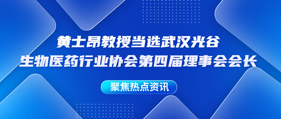 喜讯 | 黄士昂教授当选武汉东湖国家自主创新示范区生物医药行业协会第四届理事会会长