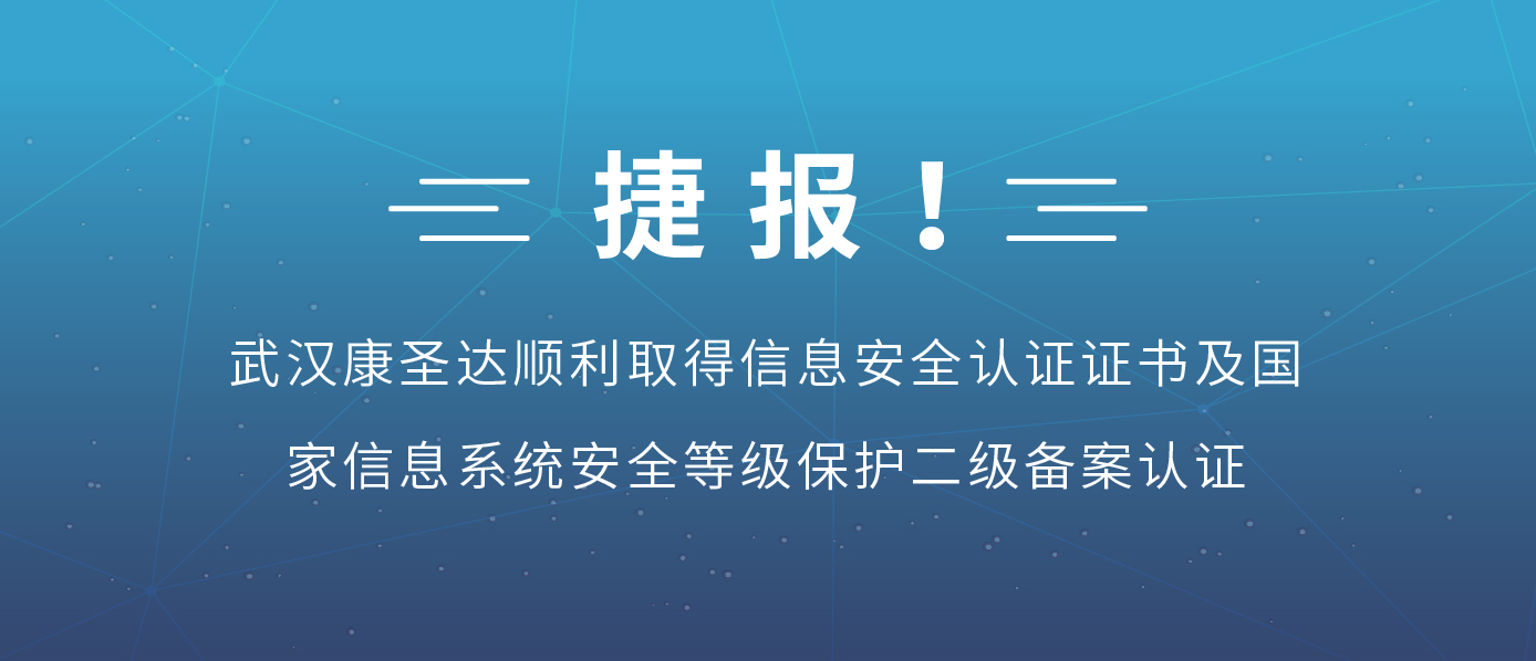 捷报！武汉康圣达顺利取得信息安全认证证书及国家信息系统安全等级保护二级备案认证