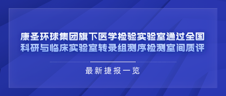 捷报 | 康圣环球集团旗下医学检验实验室通过全国科研与临床实验室转录组测序检测室间质评