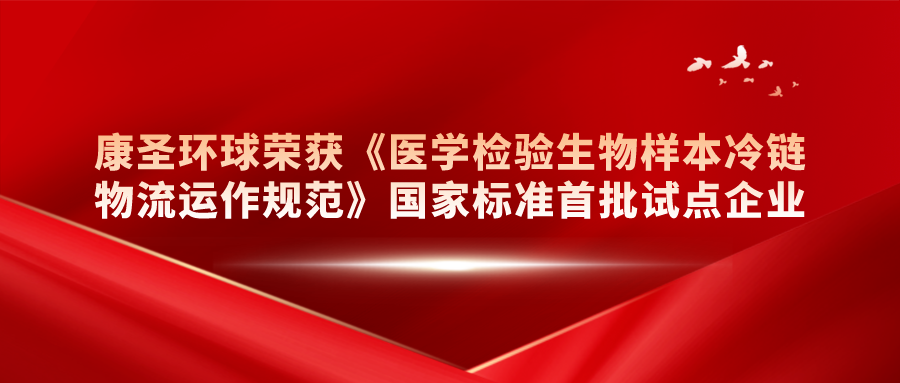 康圣环球荣获《医学检验生物样本冷链物流运作规范》国家标准首批试点企业