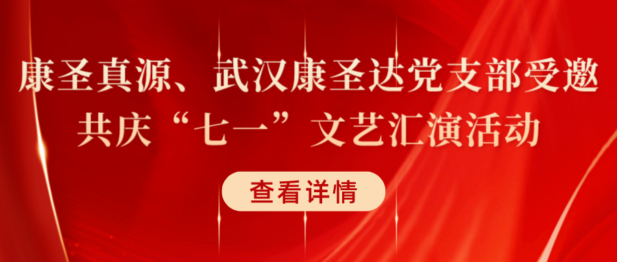 奋进新征程，永远跟党走——康圣真源、武汉康圣达党支部受邀共庆“七一”文艺汇演活动